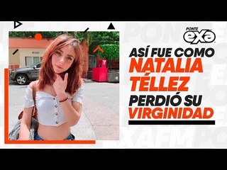Natalia Telléz revela cómo perdió su virginidad