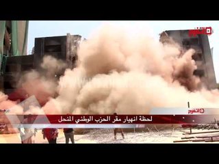 لحظة انهيار مقر الحزب الوطني المنحل