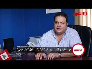 اتفرج | مراد مكرم : قبلت دوري في "كلبش" من أجل بيتر ميمي