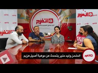 اتفرج | الملحن وليد منير عن هزيم: أصيل اسمًا وصوتًا