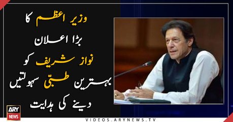 PM Imran Khan announces to give Nawaz Sharif the best medical facilities