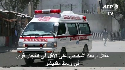 مقتل أربعة أشخاص على الأقل في انفجار قوي في وسط مقديشو