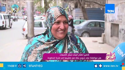 كاميرا كلام البنات تسأل الأمهات.. موافقة على خروج بنتك مع خطيبها في فترة الخطوبة؟