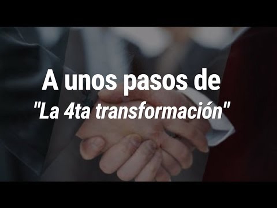 A unos pasos de "La 4ta transformación".