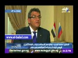 البدري: علاقة مصر مع روسيا ليست انتقاصا من اي دولة أخرى