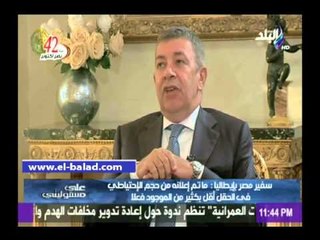 سفيرنا بإيطاليا: احتياطي "شروق" أكبر من المعلن.. وحقول جديدة سيتم اكتشافها