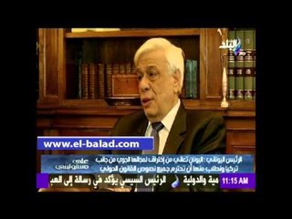 الرئيس اليوناني لصدي البلد:نأمل في حل مشكلتنا مع تركيا بطريقة ودية حتي لا نلجأ إلي مجلس الأمن