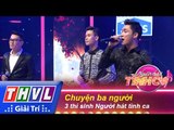 THVL | Người hát tình ca - Tập 1 | Vòng thử thách 6: Chuyện ba người - 3 thí sinh Người hát tình ca