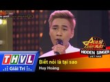 THVL | Ca sĩ giấu mặt 2015 - Tập 16: Vòng bán kết 1 | Đội Khắc Việt: Biết nói là tại sao – Huy Hoàng
