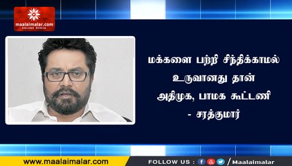 மக்களை பற்றி சிந்திக்காமல் உருவானது தான் அதிமுக, பாமக கூட்டணி - சரத்குமார்