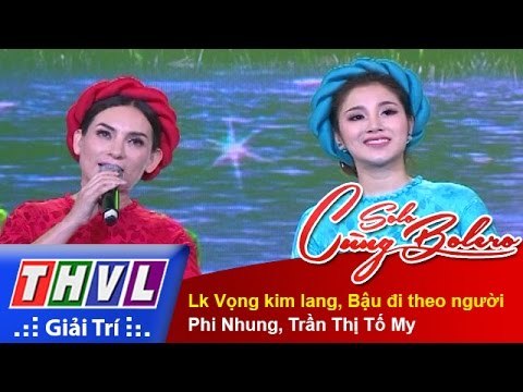 THVL | Solo cùng Bolero 2015: Lk Vọng kim lang, Bậu đi theo người - Phi Nhung, Trần Thị Tố My