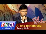 THVL | Tình Bolero - Tình ca muôn thuở: Quang Linh - Ai cho tôi tình yêu