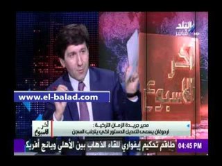 صدى البلد | مدير جريدة الزمان التركية: "أردوغان" يسعى لتعديل الدستور لكي يتجنب السجن