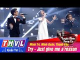 THVL | Tuyệt đỉnh song ca - Chung kết:  Try, Just give me a reason - Minh Trí, Minh Quân, Thanh Vân