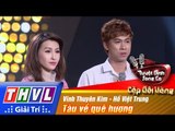 THVL | Tuyệt đỉnh song ca - Cặp đôi vàng | Tập 1: Tàu về quê hương - Hồ Việt Trung, Vĩnh Thuyên Kim