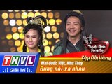 THVL | Tuyệt đỉnh song ca - Cặp đôi vàng | Tập 6 [6]: Đừng nói xa nhau - Mai Quốc Việt, Như Thùy