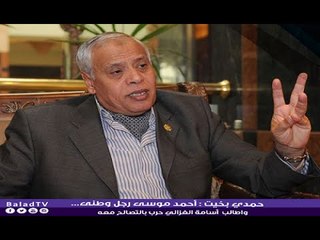 اللواء حمدي بخيت : أحمد موسى رجل وطنى...واطالب  أسامة الغزالي حرب بالتصالح معه