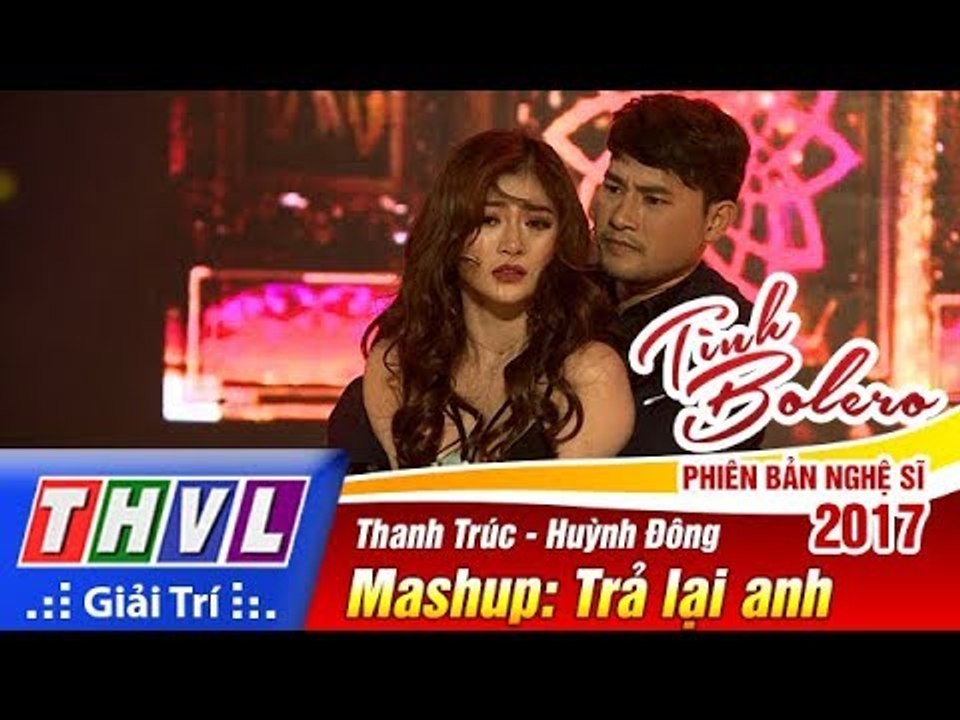 THVL | Tình Bolero – Phiên bản nghệ sĩ 2017 | Tập 11[6]: Mashup Trả lại anh - Thanh Trúc, Huỳnh Đông