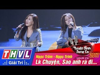 THVL | Tuyệt đỉnh song ca 2017 - Tập 12[6]: Lk Chuyện, Sao anh ra đi... Ngọc Trâm, Ngọc Trinh