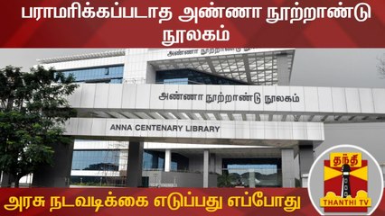 பராமரிக்கப்படாத அண்ணா நூற்றாண்டு நூலகம்: தமிழக அரசு நடவடிக்கை எடுப்பது எப்போது?