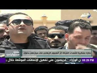 ‫ ‏على مسؤليتي | جنازة عسكرية لشهداء الشرطة اثر الهجوم الارهابي علي سيارتهم بحلوان
