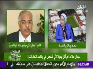 جمال علام  : لم أكن بديلا لأي شخص في رئاسة اتحاد الكرة | صدي الرياضة