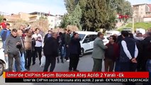 İzmir'de CHP'nin Seçim Bürosuna Ateş Açıldı 2 Yaralı -Ek