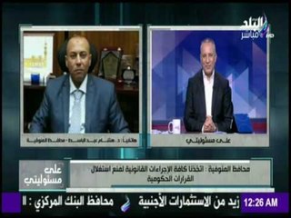 على مسئوليتي - محافظ المنوفية : اتخذنا كافة الاجراءات القانونية لمنع استغلال القرارات الحكومية