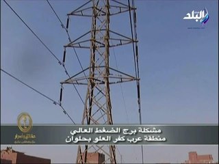 حقائق وأسرار - معاناة أهالى منطقة "عرب كفر العلو بحلوان" من أبراج الضغط العالى