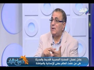 صباح البلد - عادل نعمان: الحضارة المصرية هي من علمت العالم معني الإنسانية والمواطنة