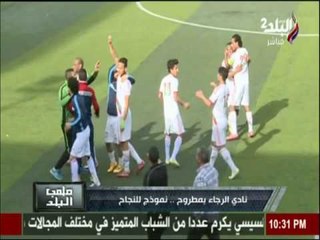 ملعب البلد | نادي الرجاء بمطروح..نموذج للنجاح