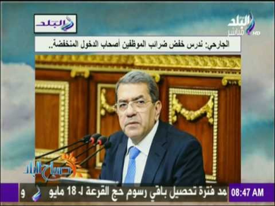 صباح البلد - وزير المالية: ندرس خفض ضرائب الموظفين أصحاب الدخول المنخفضة