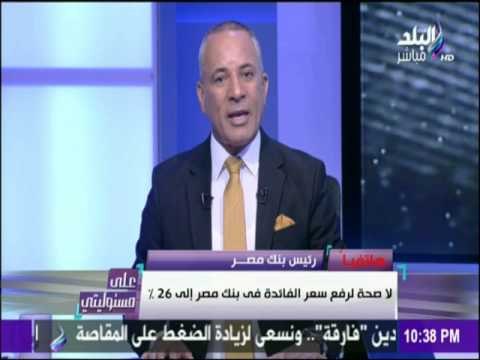 رئيس بنك مصر يكشف حقيقة رفع الفائدة الي 26%