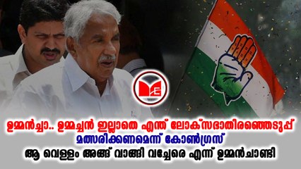 #congress ഇടുക്കിയിലോ പത്തനംതിട്ടയിലോ ഉമ്മന്‍ചാണ്ടി മത്സരിക്കും എന്ന് സൂചന.