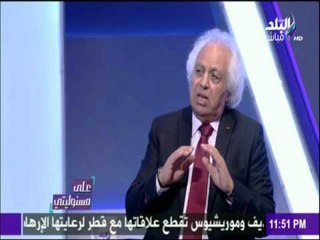 على مسئوليتي - سمير غطاس : ماحدث ضد قطر يعتبر زلزال فى منطقة الخليج