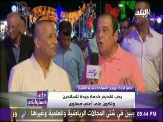 علي مسئوليتي - عضو لجنة ترويج السياحة بشرم الشيخ : يجب تقديم خدمة جيدة للسائحين