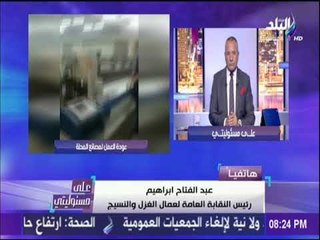 علي مسئوليتي -عبدالفتاح ابراهيم:عمال المحلة رفضوا تسيس مطالبهم وفضلوا مصلحة الوطن علي المصلحة الخاصة