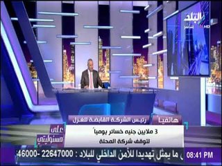 على مسئوليتي - شاهد الخسائر اليومية التي سببها إضراب عمال الغزل والنسيج للشركة