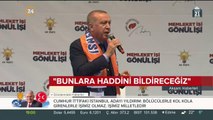 Başkan Erdoğan: Bulunduğunuz yerde sizleri gömeriz