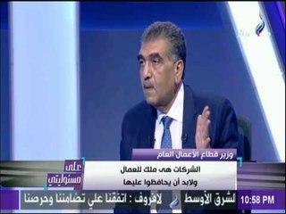 علي مشئوليتي - وزير قطاع الأعمال :«لا أخالف القانون لصالح أى شخص..ولا أمانع زيارة عمال المحلة »