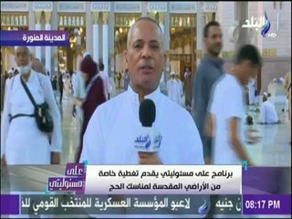 علي مسئوليتي - جئنا الاراضي المقدسة لبحث احوال الحجاج المصريين كما نبحثها في مصر