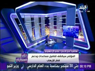 على مسئوليتي - علي ال دهنيم :هناك محاولات من النظام القطري لمنع عقد المؤتمر الصحفي في لندن