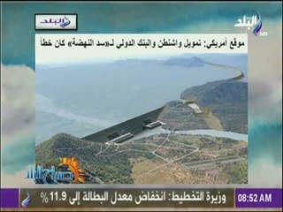 صباح البلد - موقع أمريكي : تمويل واشنطن والبنك الدولي لـ «سد النهضة» كان خطأ