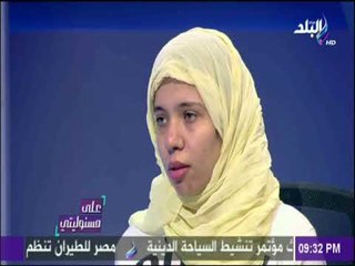 علي مسئوليتي - مريم الصاوي: أتمني اموت شهيدة ولم اندم علي كشف اسرتي الارهابية