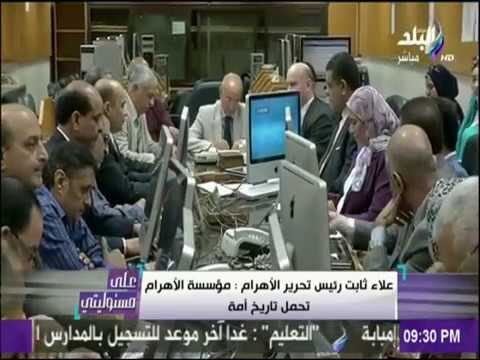 على مسئوليتي - علاء ثابت رئيس تحرير الأهرام : مؤسسة الأهرام تحمل تاريخ أمة