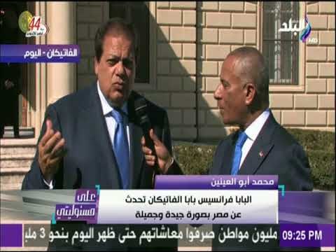 على مسئوليتي - أبو العينين:رسالة البابا فرانسيس بابا الفاتيكان اليوم للعالم كله أن مصر بلد أمن وأمان