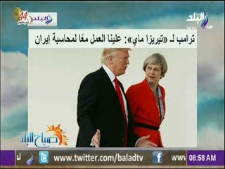 صباح البلد - ترامب لـ تيريزا ماي علينا العمل معًا لمحاسبة إيران