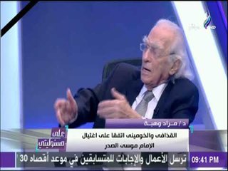 على مسئوليتي - د.مراد وهبة: القذافى والخومينى اتفقا على اغتيال الإمام موسى الصدر