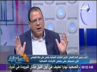 صباح البلد - نائب رئيس اتحاد العمال: قانون النقابات العمالية سيقضى على الفوضى