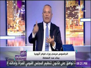 على مسئوليتي - أحمد موسي: الجاسوس مرسي وراء قيام اثيوبيا ببناء سد النهضة